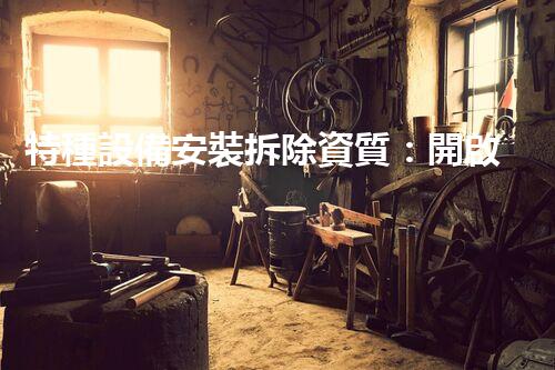 特種設備安裝拆除資質：開啟危險之門，誰能駕馭？